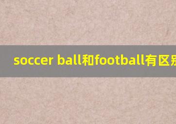 soccer ball和football有区别吗